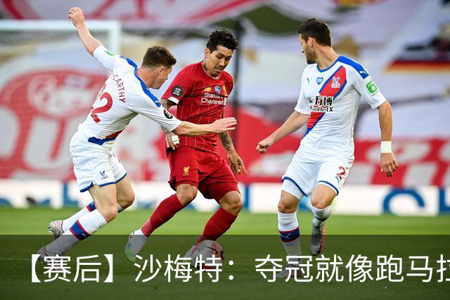 【赛后】沙梅特：夺冠就像跑马拉松 布伦森是划时代的伟大